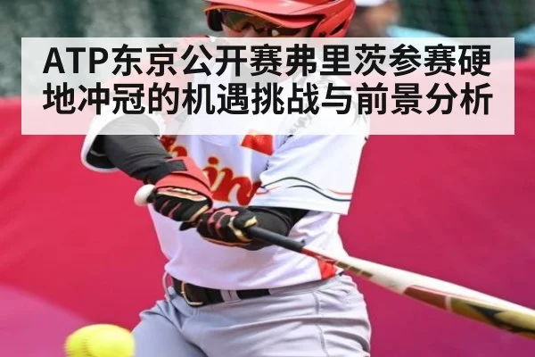 ATP东京公开赛弗里茨参赛硬地冲冠的机遇挑战与前景分析