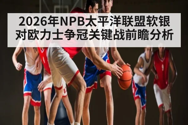2026年NPB太平洋联盟软银对欧力士争冠关键战前瞻分析