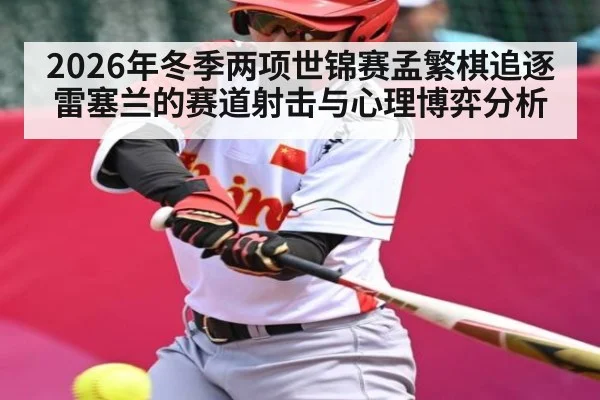 2026年冬季两项世锦赛孟繁棋追逐雷塞兰的赛道射击与心理博弈分析