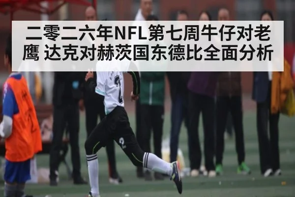 二零二六年NFL第七周牛仔对老鹰 达克对赫茨国东德比全面分析
