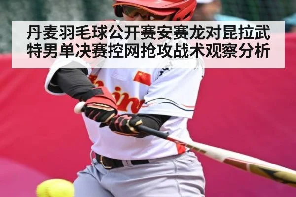 丹麦羽毛球公开赛安赛龙对昆拉武特男单决赛控网抢攻战术观察分析